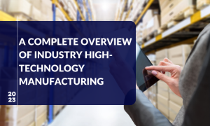 A Complete Overview of Industry High-Technology Manufacturing